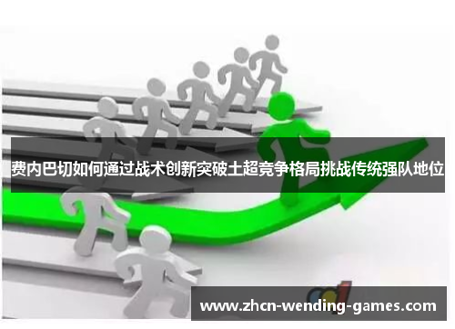 费内巴切如何通过战术创新突破土超竞争格局挑战传统强队地位