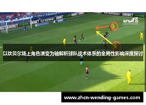 以坎贝尔场上角色演变为轴解析球队战术体系的全局性影响深度探讨