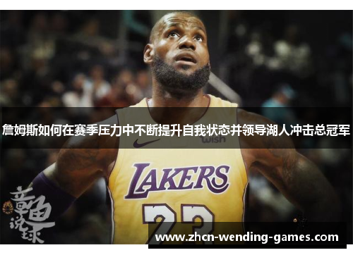 詹姆斯如何在赛季压力中不断提升自我状态并领导湖人冲击总冠军